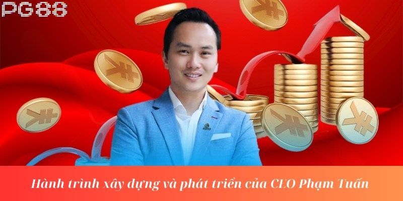 Hành trình xây dựng và phát triển của CEO Phạm Tuấn
