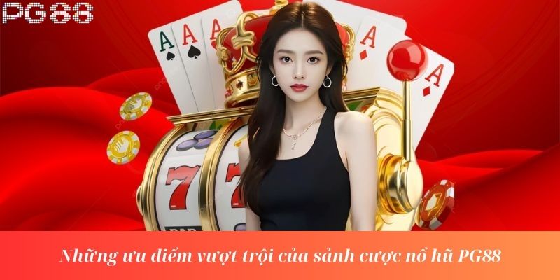 Những ưu điểm vượt trội của sảnh cược nổ hũ PG88